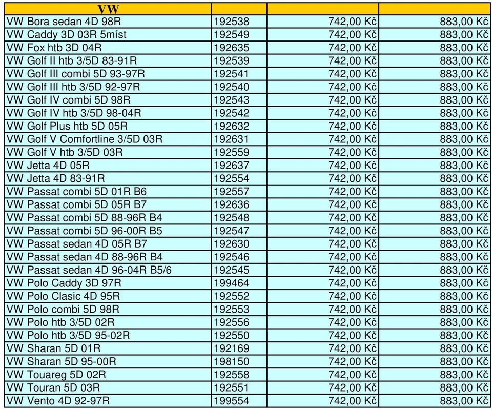 742,00 Kč 883,00 Kč VW Golf Plus htb 5D 05R 192632 742,00 Kč 883,00 Kč VW Golf V Comfortline 3/5D 03R 192631 742,00 Kč 883,00 Kč VW Golf V htb 3/5D 03R 192559 742,00 Kč 883,00 Kč VW Jetta 4D 05R