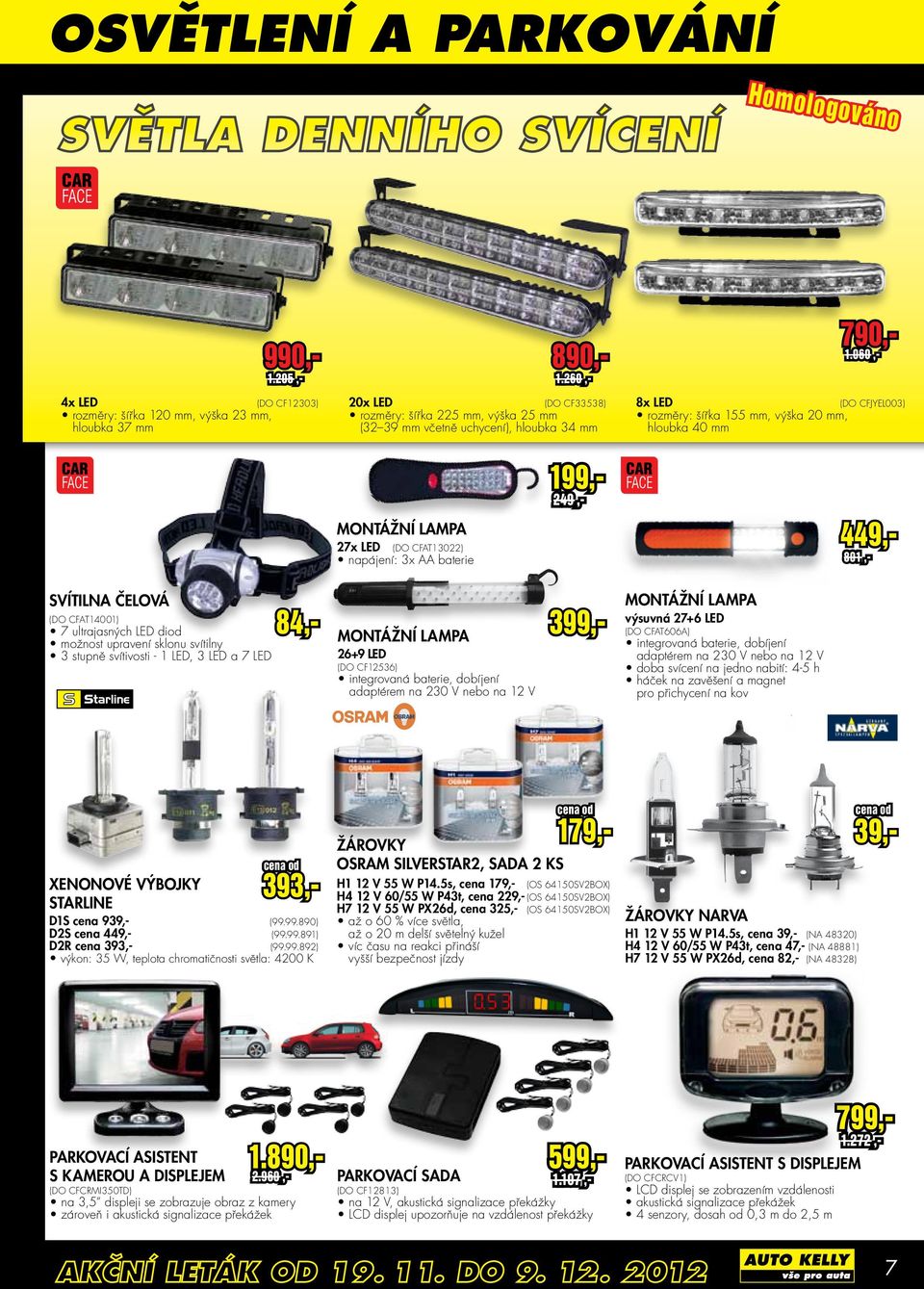 lampa 27x LED (DO CFAT13022) napájení: 3x AA baterie 449,- 801,- svítilna čelová (DO CFAT14001) 7 ultrajasných LED diod možnost upravení sklonu svítilny 3 stupně svítivosti - 1 LED, 3 LED a 7 LED