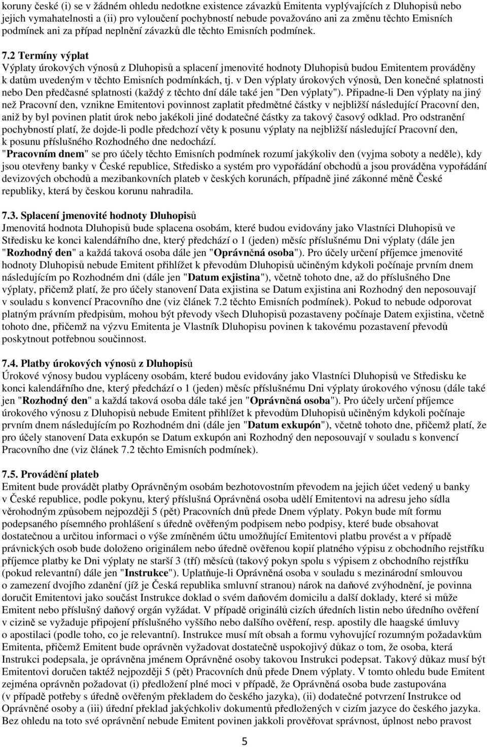 2 Termíny výplat Výplaty úrokových výnosů z Dluhopisů a splacení jmenovité hodnoty Dluhopisů budou Emitentem prováděny k datům uvedeným v těchto Emisních podmínkách, tj.