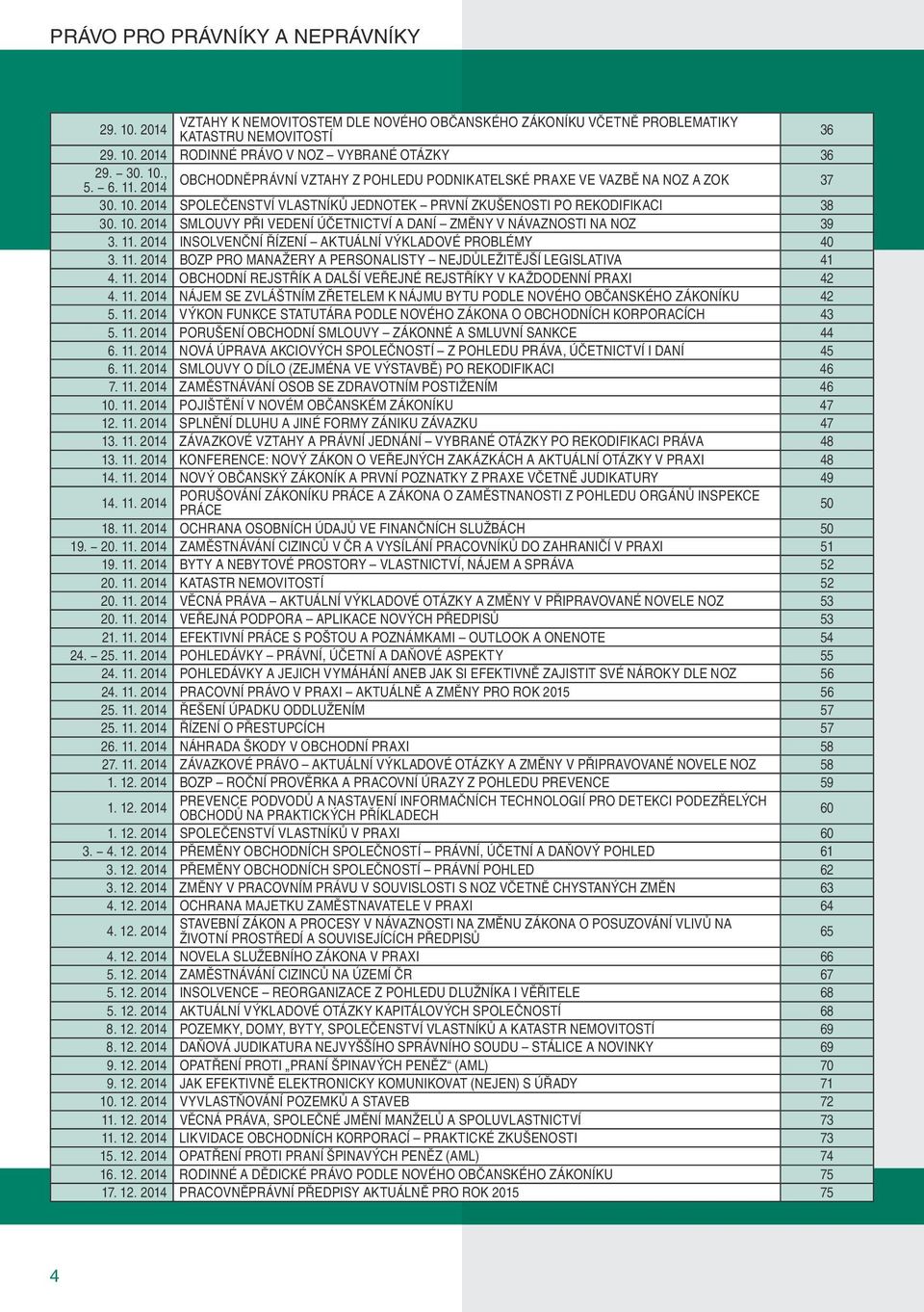 11. 2014 INSOLVENČNÍ ŘÍZENÍ AKTUÁLNÍ VÝKLADOVÉ PROBLÉMY 40 3. 11. 2014 BOZP PRO MANAŽERY A PERSONALISTY NEJDŮLEŽITĚJŠÍ LEGISLATIVA 41 4. 11. 2014 OBCHODNÍ REJSTŘÍK A DALŠÍ VEŘEJNÉ REJSTŘÍKY V KAŽDODENNÍ PRAXI 42 4.