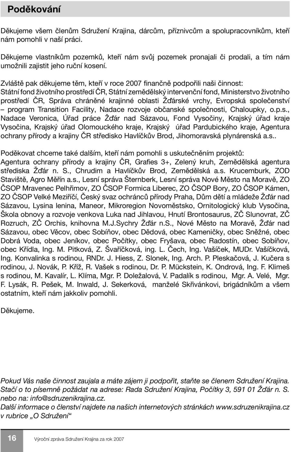 Zvláště pak děkujeme těm, kteří v roce 2007 finančně podpořili naši činnost: Státní fond životního prostředí ČR, Státní zemědělský intervenční fond, Ministerstvo životního prostředí ČR, Správa