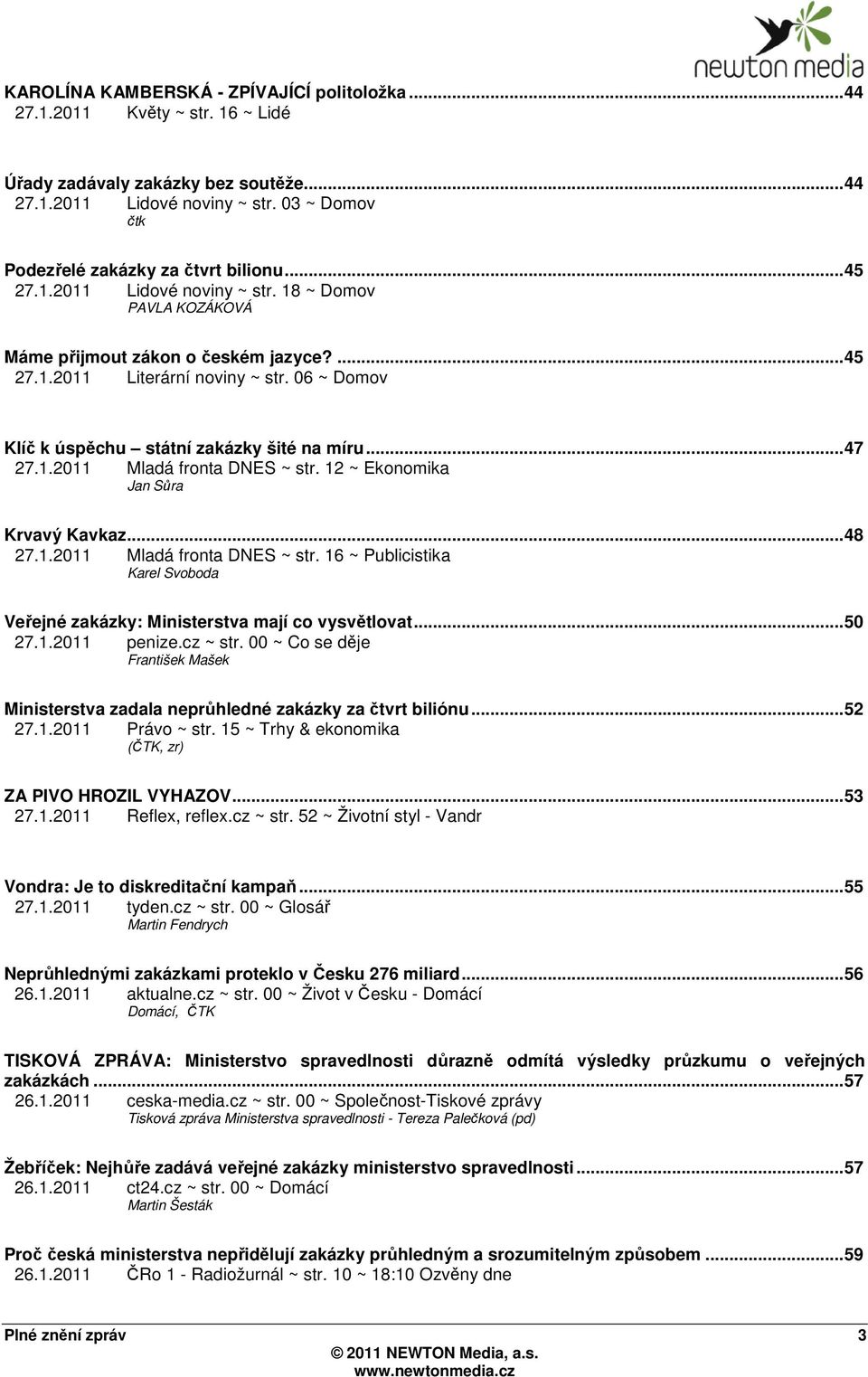 06 ~ Domov Klíč k úspěchu státní zakázky šité na míru...47 27.1.2011 Mladá fronta DNES ~ str. 12 ~ Ekonomika Jan Sůra Krvavý Kavkaz...48 27.1.2011 Mladá fronta DNES ~ str. 16 ~ Publicistika Karel Svoboda Veřejné zakázky: Ministerstva mají co vysvětlovat.