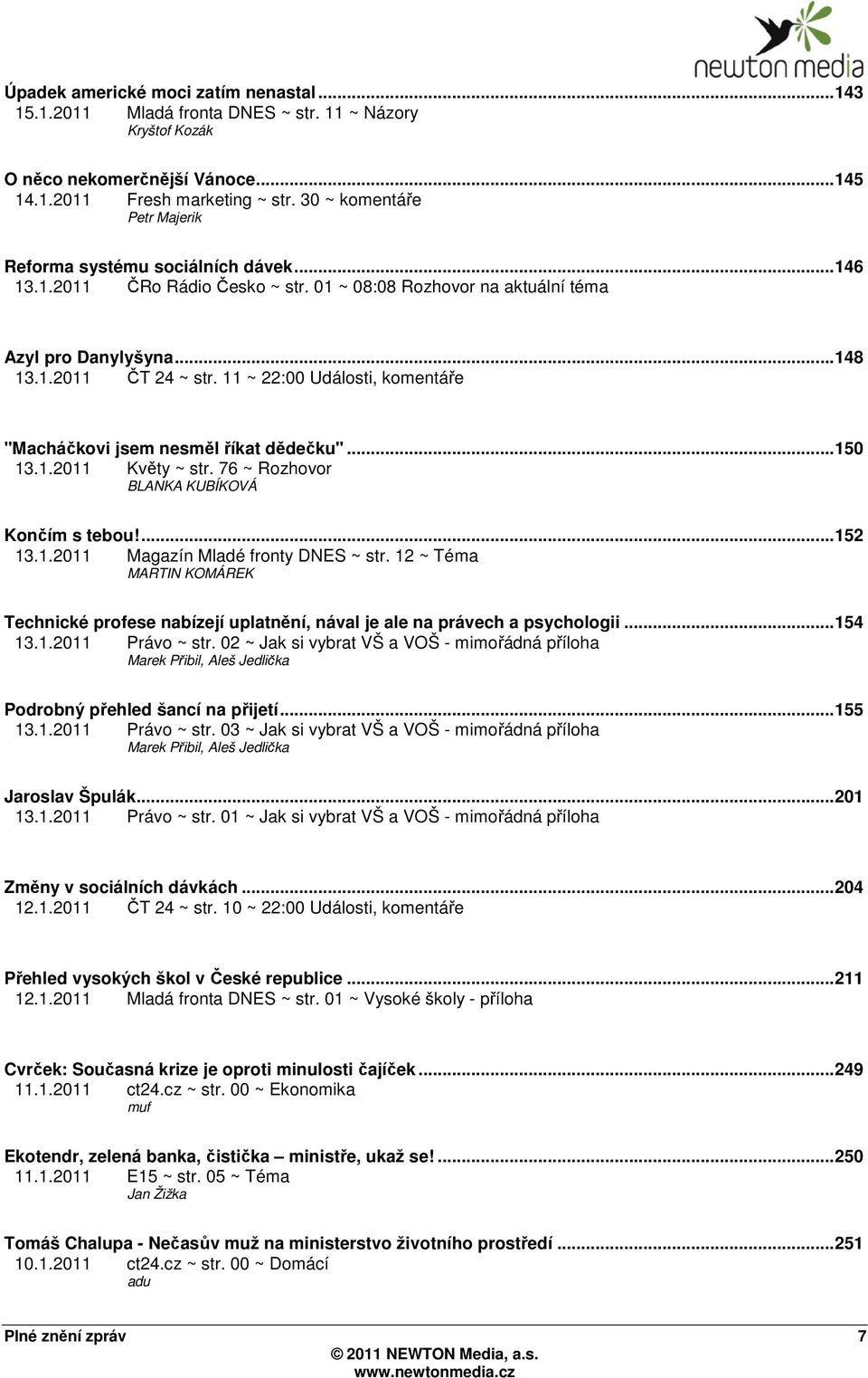 11 ~ 22:00 Události, komentáře "Macháčkovi jsem nesměl říkat dědečku"...150 13.1.2011 Květy ~ str. 76 ~ Rozhovor BLANKA KUBÍKOVÁ Končím s tebou!...152 13.1.2011 Magazín Mladé fronty DNES ~ str.