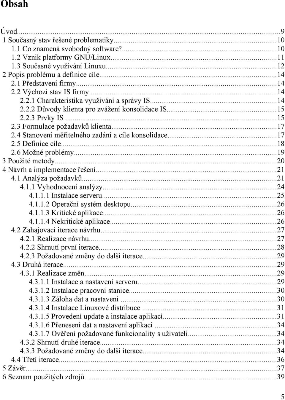 ..17 2.4 Stanovení měřitelného zadání a cíle konsolidace...17 2.5 Definice cíle...18 2.6 Možné problémy...19 3 Použité metody...20 4 Návrh a implementace řešení...21 4.1 Analýza požadavků...21 4.1.1 Vyhodnocení analýzy.