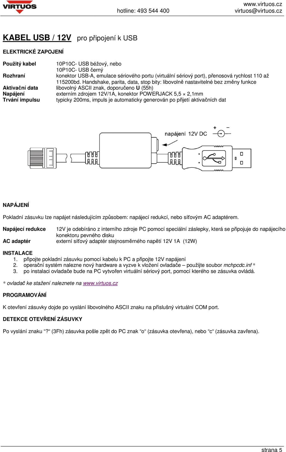 Handshake, parita, data, stop bity: libovolně nastavitelné bez změny funkce libovolný ASCII znak, doporučeno U (55h) externím zdrojem 12V/1A, konektor POWERJACK 5,5 2,1mm typicky 200ms, impuls je