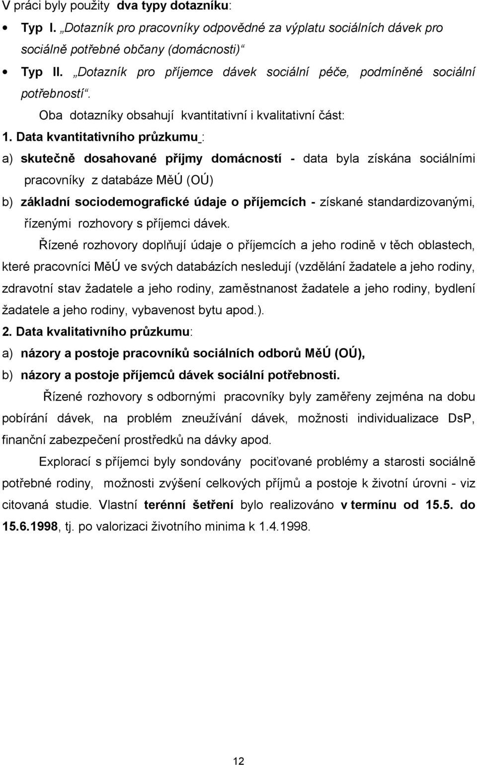 Data kvantitativního průzkumu : a) skutečně dosahované příjmy domácností - data byla získána sociálními pracovníky z databáze MěÚ (OÚ) b) základní sociodemografické údaje o příjemcích - získané