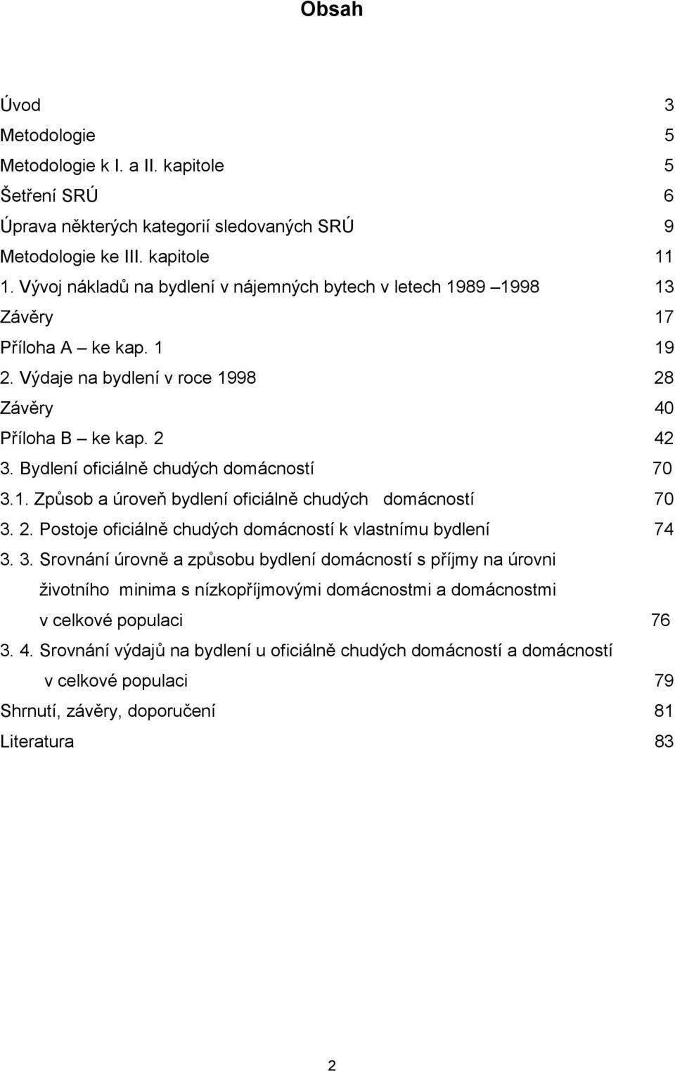 Bydlení oficiálně chudých domácností 70 3.1. Způsob a úroveň bydlení oficiálně chudých domácností 70 3. 2. Postoje oficiálně chudých domácností k vlastnímu bydlení 74 3. 3. Srovnání úrovně a způsobu bydlení domácností s příjmy na úrovni životního minima s nízkopříjmovými domácnostmi a domácnostmi v celkové populaci 76 3.