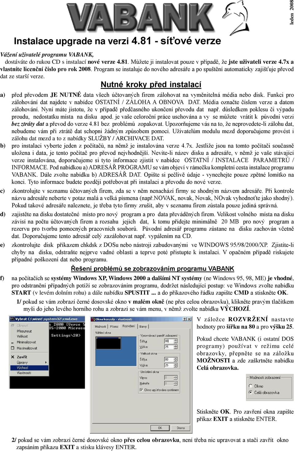 Nutné kroky před instalací a) před převodem JE NUTNÉ data všech účtovaných firem zálohovat na vyměnitelná média nebo disk. Funkci pro zálohování dat najdete v nabídce OSTATNÍ / ZÁLOHA A OBNOVA DAT.