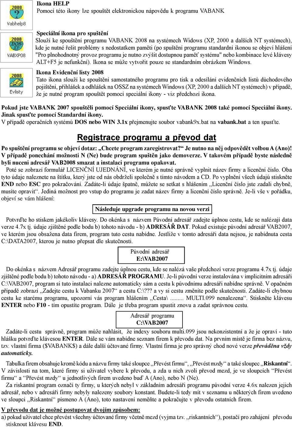 kombinace levé klávesy ALT+F5 je nefunkční). Ikona se může vytvořit pouze se standardním obrázkem Windows.