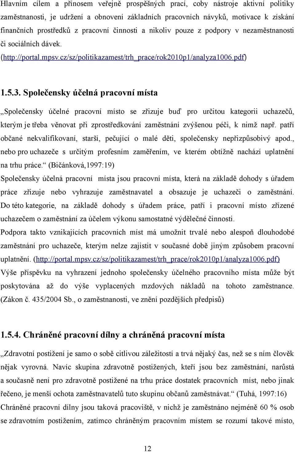 Společensky účelná pracovní místa Společensky účelné pracovní místo se zřizuje buď pro určitou kategorii uchazečů, kterým je třeba věnovat při zprostředkování zaměstnání zvýšenou péči, k nimž např.