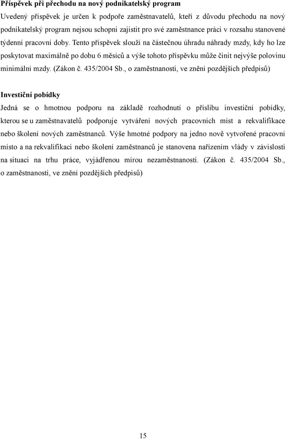 Tento příspěvek slouží na částečnou úhradu náhrady mzdy, kdy ho lze poskytovat maximálně po dobu 6 měsíců a výše tohoto příspěvku může činit nejvýše polovinu minimální mzdy. (Zákon č. 435/2004 Sb.