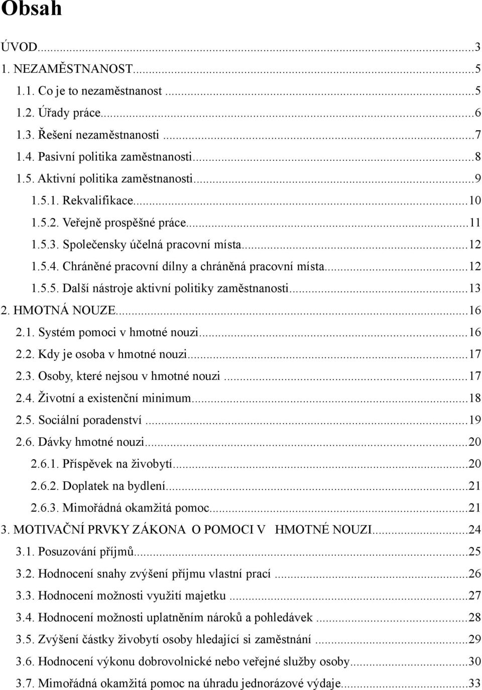 ..13 2. HMOTNÁ NOUZE...16 2.1. Systém pomoci v hmotné nouzi...16 2.2. Kdy je osoba v hmotné nouzi...17 2.3. Osoby, které nejsou v hmotné nouzi...17 2.4. Životní a existenční minimum...18 2.5.