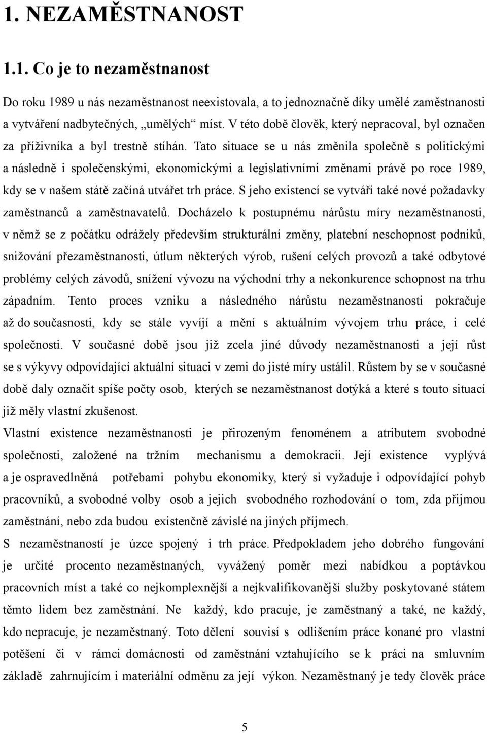 Tato situace se u nás změnila společně s politickými a následně i společenskými, ekonomickými a legislativními změnami právě po roce 1989, kdy se v našem státě začíná utvářet trh práce.