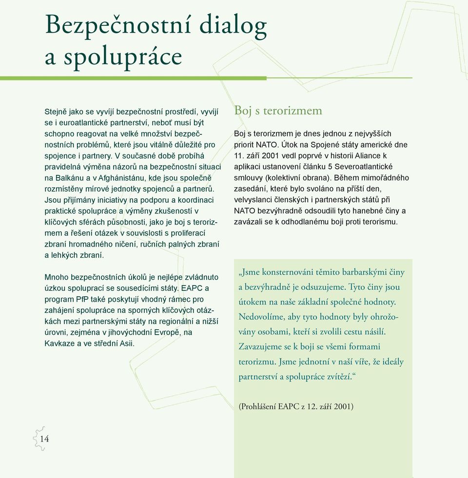 V současné době probíhá pravidelná výměna názorů na bezpečnostní situaci na Balkánu a v Afghánistánu, kde jsou společně rozmístěny mírové jednotky spojenců a partnerů.