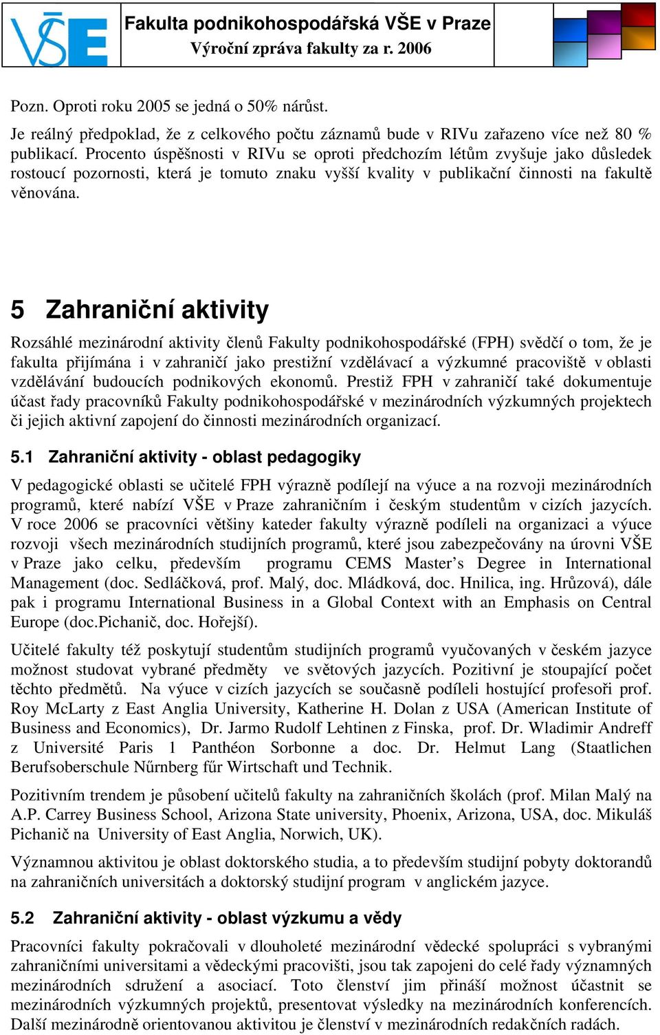 5 Zahraniční aktivity Rozsáhlé mezinárodní aktivity členů Fakulty podnikohospodářské (FPH) svědčí o tom, že je fakulta přijímána i v zahraničí jako prestižní vzdělávací a výzkumné pracoviště v