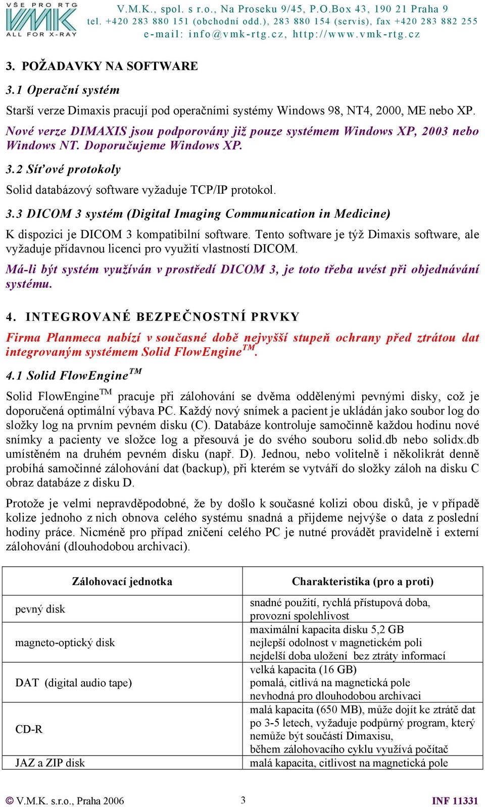 2 Síťové protokoly Solid databázový software vyžaduje TCP/IP protokol. 3.3 DICOM 3 systém (Digital Imaging Communication in Medicine) K dispozici je DICOM 3 kompatibilní software.