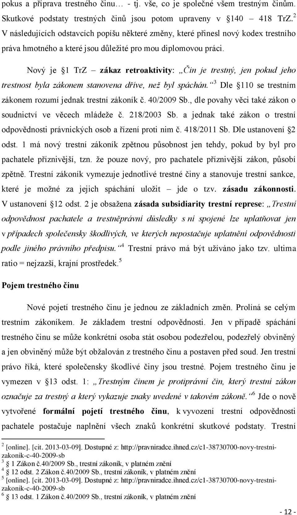 Nový je 1 TrZ zákaz retroaktivity: Čin je trestný, jen pokud jeho trestnost byla zákonem stanovena dříve, než byl spáchán. 3 Dle 110 se trestním zákonem rozumí jednak trestní zákoník č. 40/2009 Sb.