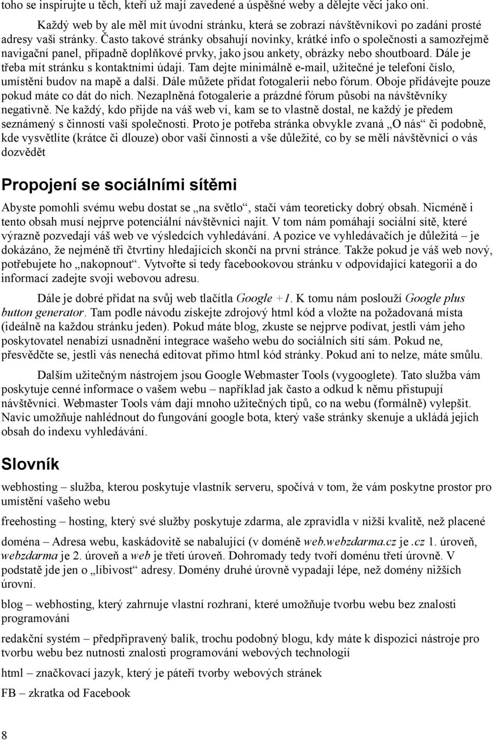 Dále je třeba mít stránku s kontaktními údaji. Tam dejte minimálně e-mail, užitečné je telefoní číslo, umístění budov na mapě a další. Dále můžete přidat fotogalerii nebo fórum.