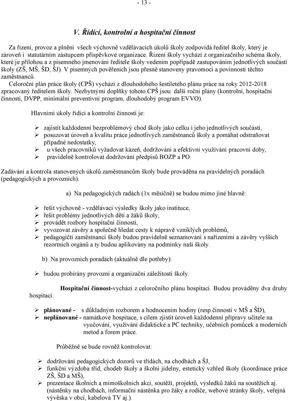 Řízení školy vychází z organizačního schéma školy, které je přílohou a z písemného jmenování ředitele školy vedením popřípadě zastupováním jednotlivých součástí školy (ZŠ, MŠ, ŠD, ŠJ).