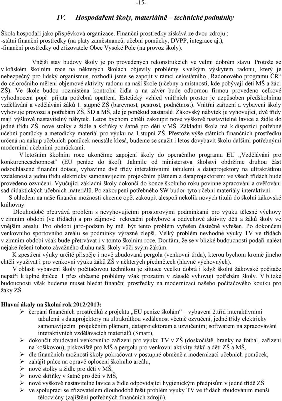 ), -finanční prostředky od zřizovatele Obce Vysoké Pole (na provoz školy). Vnější stav budovy školy je po provedených rekonstrukcích ve velmi dobrém stavu.