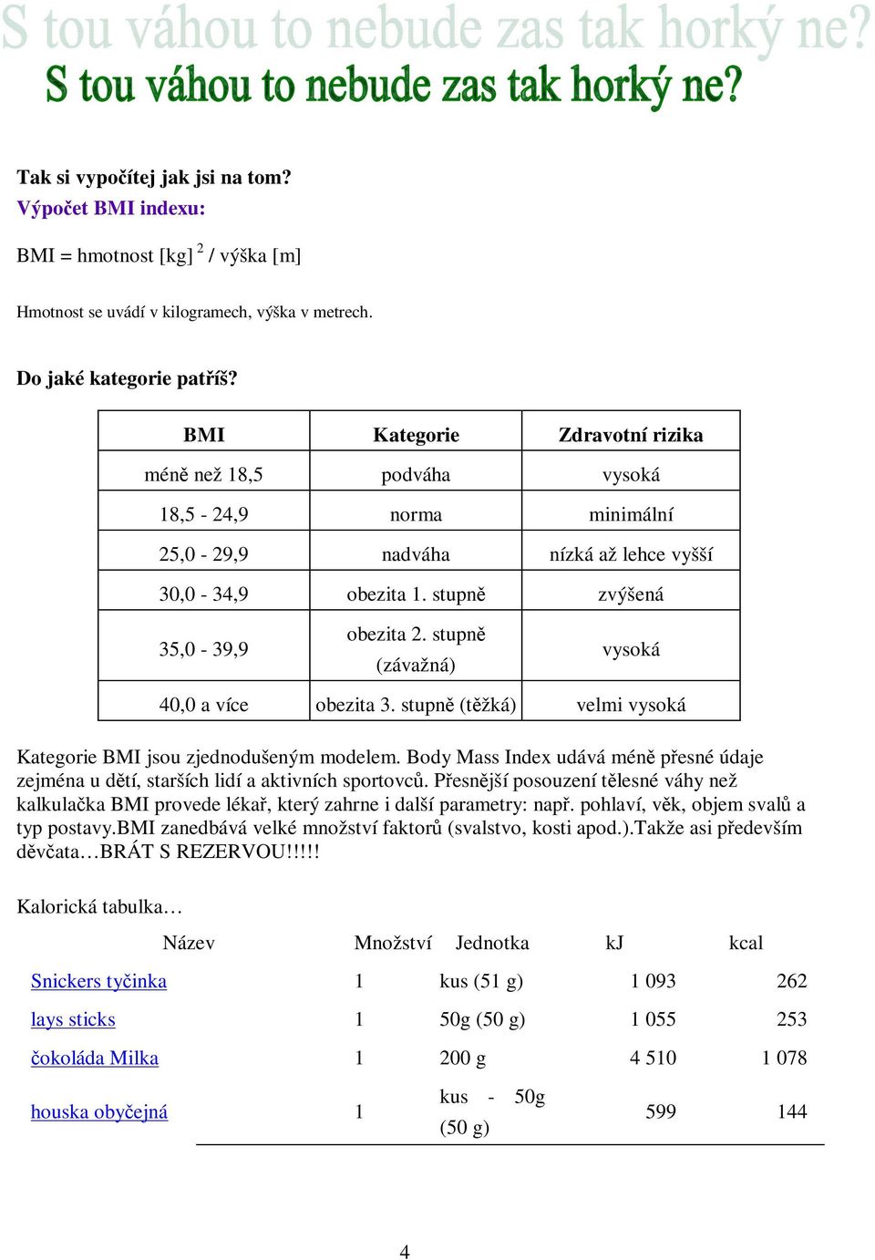 stupn (závažná) vysoká 40,0 a více obezita 3. stupn (tžká) velmi vysoká Kategorie BMI jsou zjednodušeným modelem.