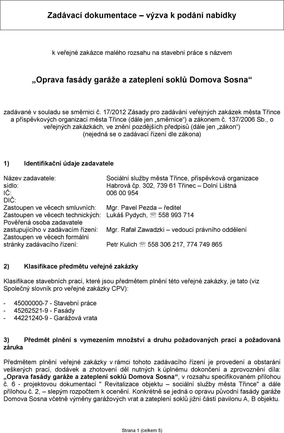 , o veřejných zakázkách, ve znění pozdějších předpisů (dále jen zákon ) (nejedná se o zadávací řízení dle zákona) 1) Identifikační údaje zadavatele Název zadavatele: Sociální služby města Třince,