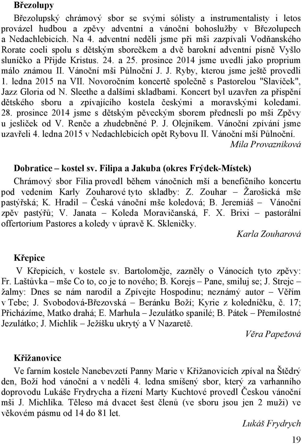 prosince 2014 jsme uvedli jako proprium málo známou II. Vánoční mši Půlnoční J. J. Ryby, kterou jsme ještě provedli 1. ledna 2015 na VII.