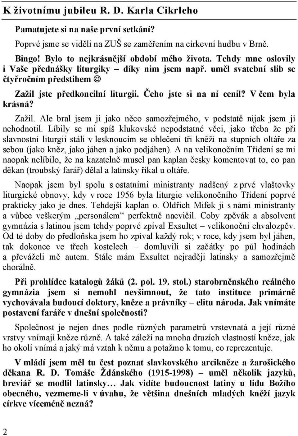 Líbily se mi spíš klukovské nepodstatné věci, jako třeba že při slavnostní liturgii stáli v lesknoucím se oblečení tři kněží na stupních oltáře za sebou (jako kněz, jako jáhen a jako podjáhen).