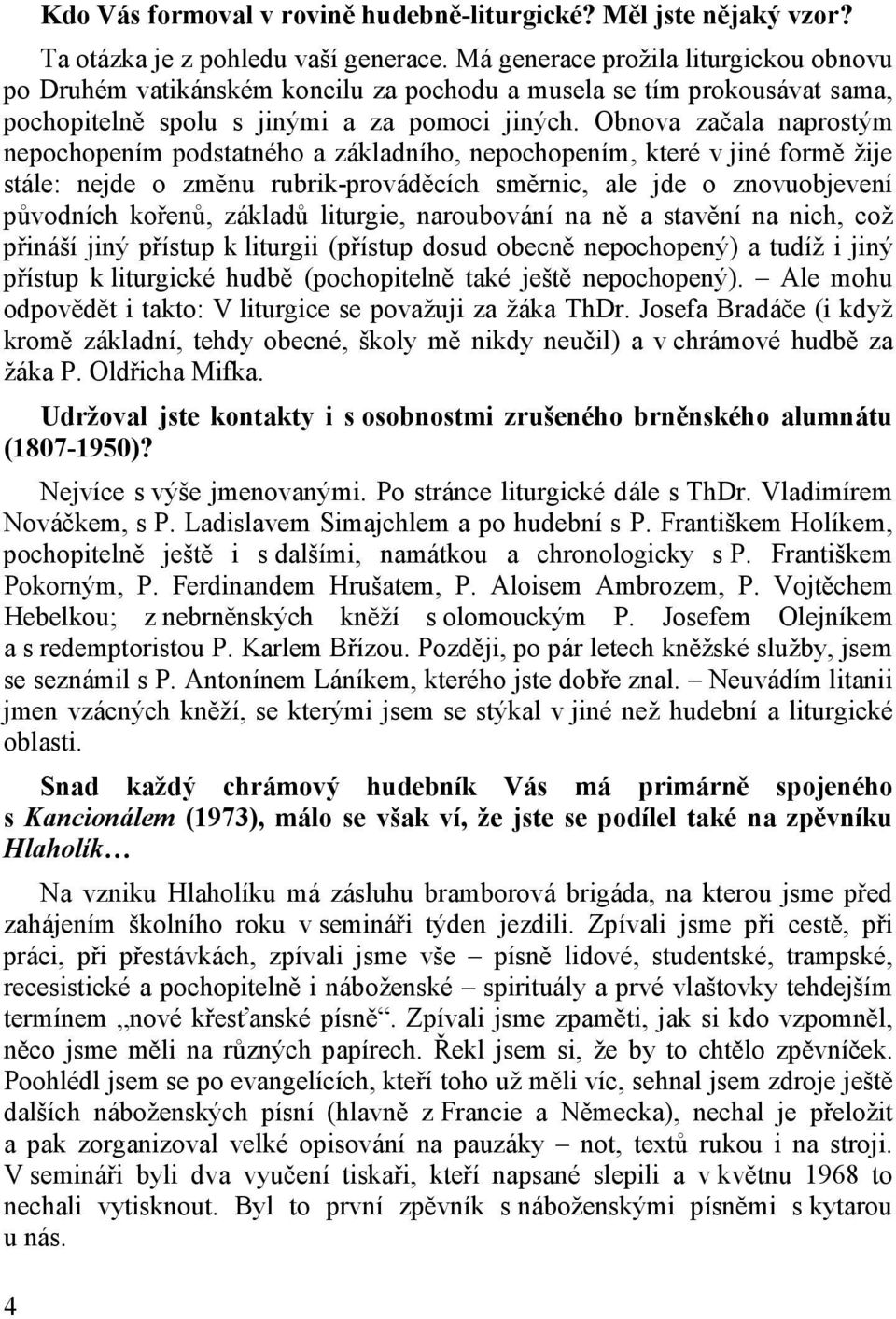 Obnova začala naprostým nepochopením podstatného a základního, nepochopením, které v jiné formě žije stále: nejde o změnu rubrik-prováděcích směrnic, ale jde o znovuobjevení původních kořenů, základů