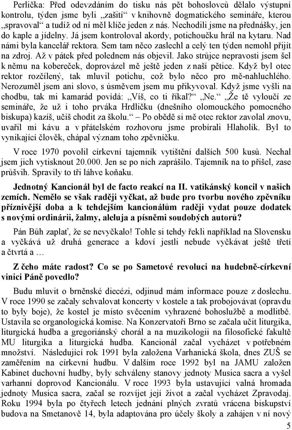 Sem tam něco zaslechl a celý ten týden nemohl přijít na zdroj. Až v pátek před polednem nás objevil. Jako strůjce nepravosti jsem šel k němu na kobereček, doprovázel mě ještě jeden z naší pětice.