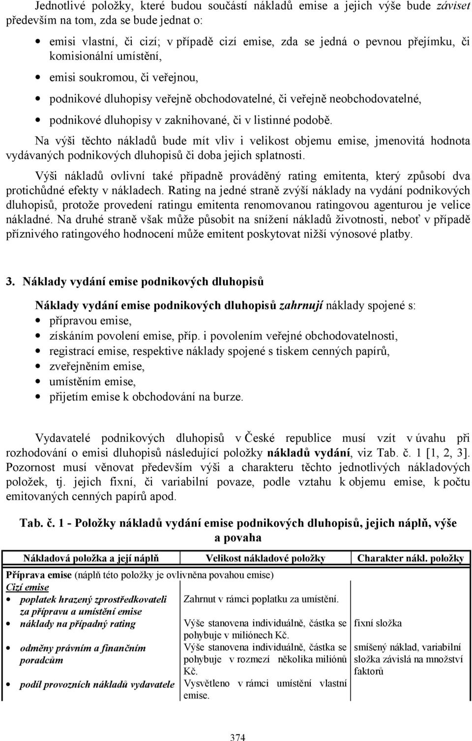 Na výši těchto nákladů bude mít vliv i velikost objemu emise, jmenovitá hodnota vydávaných podnikových dluhopisů či doba jejich splatnosti.