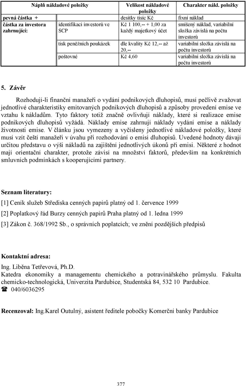 tisk peněžních poukázek dle kvality Kč 12,-- až 20,-- variabilní složka závislá na počtu investorů poštovné Kč 4,60 variabilní složka závislá na počtu investorů 5.