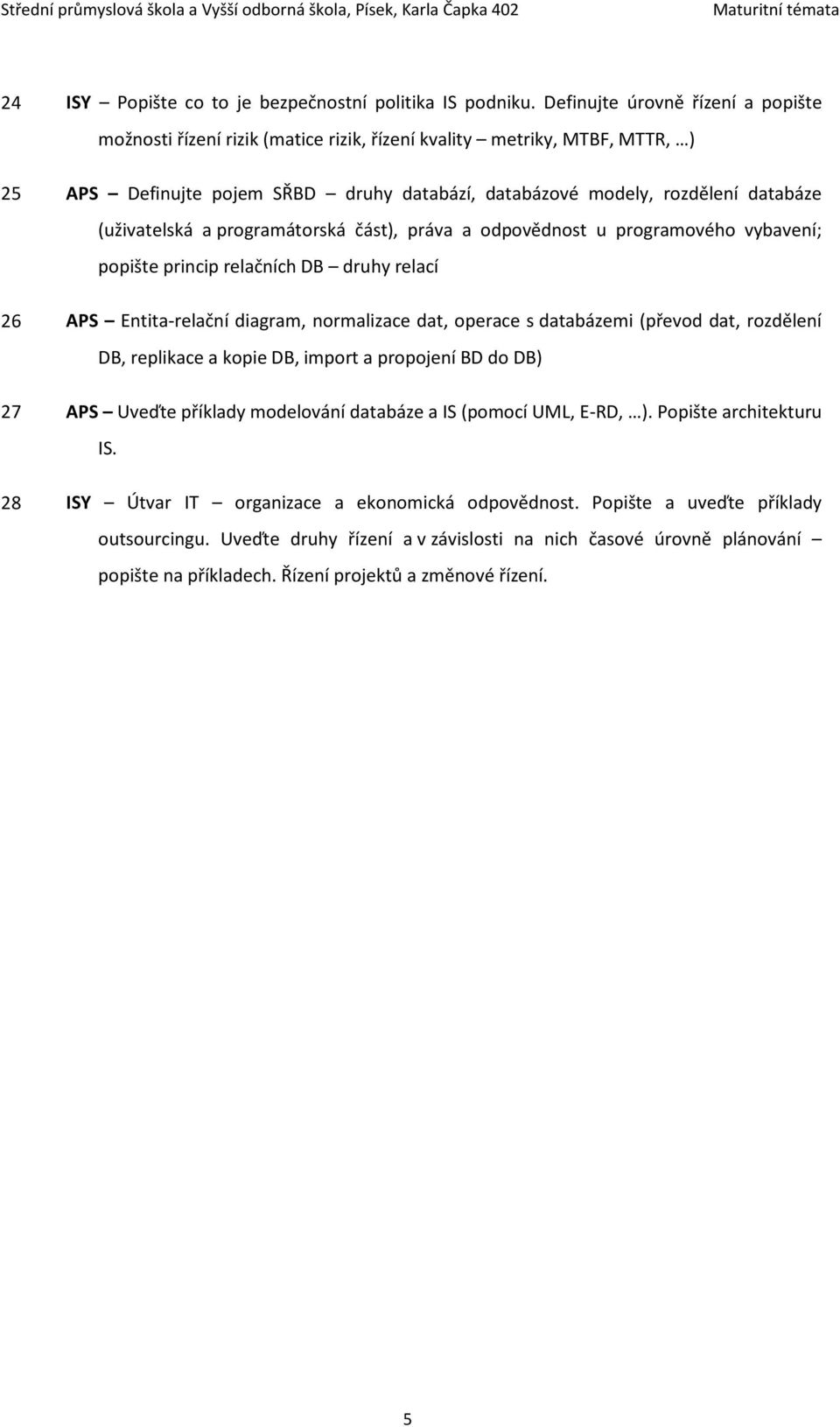 (uživatelská a programátorská část), práva a odpovědnost u programového vybavení; popište princip relačních DB druhy relací 26 APS Entita-relační diagram, normalizace dat, operace s databázemi