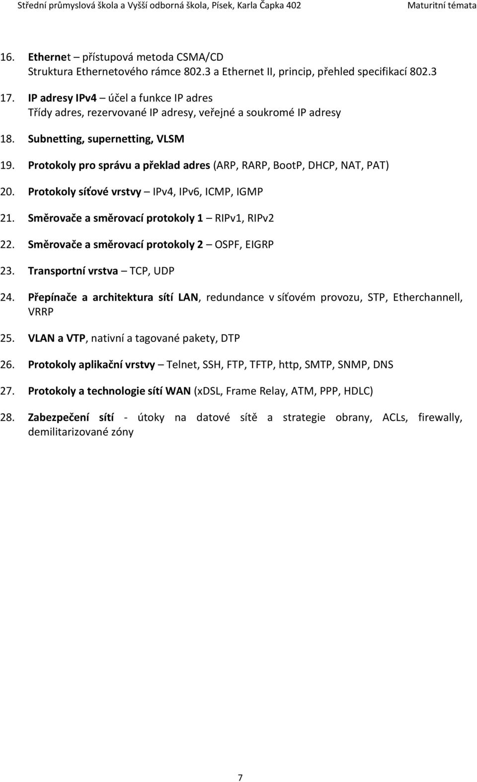 Protokoly pro správu a překlad adres (ARP, RARP, BootP, DHCP, NAT, PAT) 20. Protokoly síťové vrstvy IPv4, IPv6, ICMP, IGMP 21. Směrovače a směrovací protokoly 1 RIPv1, RIPv2 22.