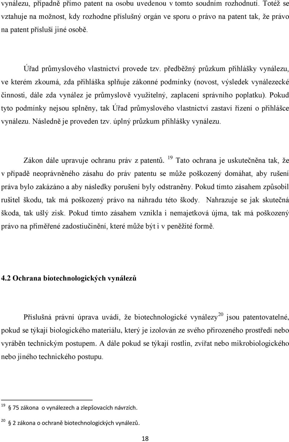 předběžný průzkum přihlášky vynálezu, ve kterém zkoumá, zda přihláška splňuje zákonné podmínky (novost, výsledek vynálezecké činnosti, dále zda vynález je průmyslově využitelný, zaplacení správního