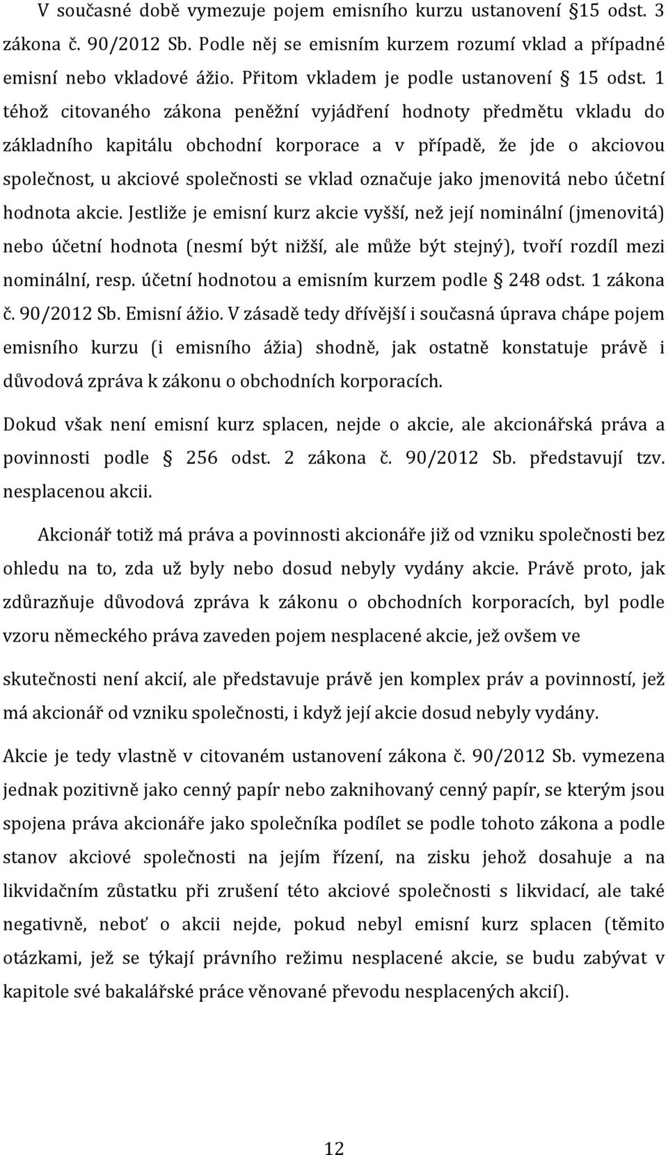 1 téhož citovaného zákona peněžní vyjádření hodnoty předmětu vkladu do základního kapitálu obchodní korporace a v případě, že jde o akciovou společnost, u akciové společnosti se vklad označuje jako