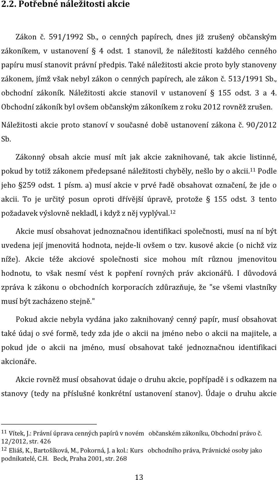 , obchodní zákoník. Náležitosti akcie stanovil v ustanovení 155 odst. 3 a 4. Obchodní zákoník byl ovšem občanským zákoníkem z roku 2012 rovněž zrušen.