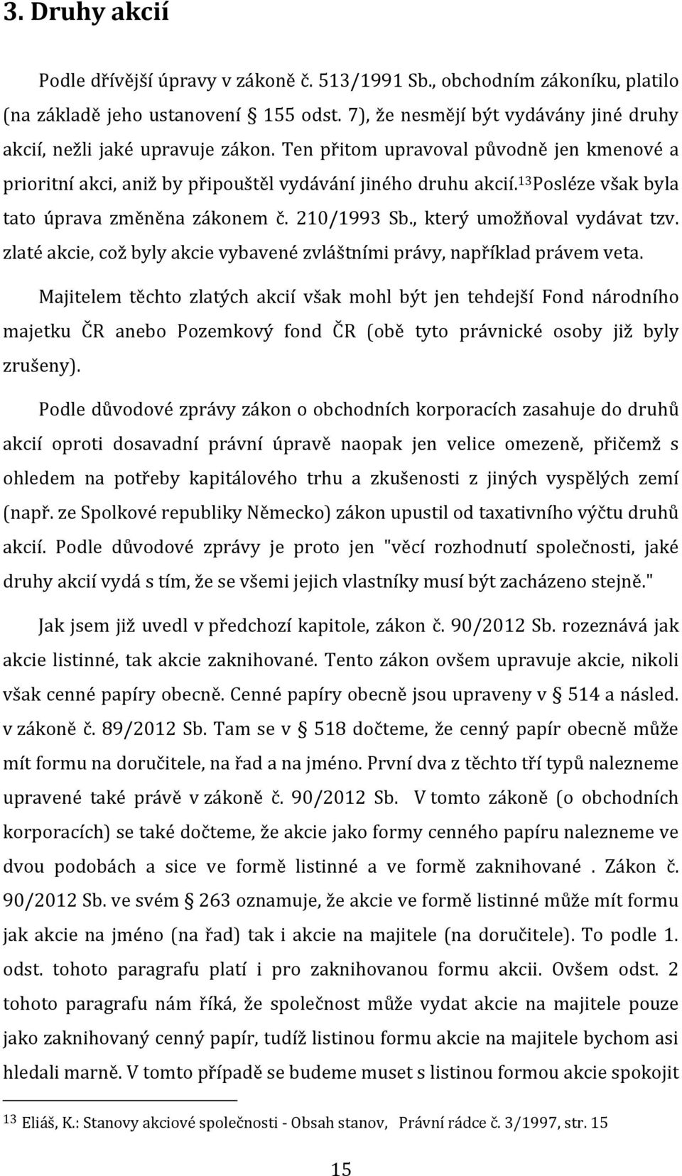 13 Posléze však byla tato úprava změněna zákonem č. 210/1993 Sb., který umožňoval vydávat tzv. zlaté akcie, což byly akcie vybavené zvláštními právy, například právem veta.