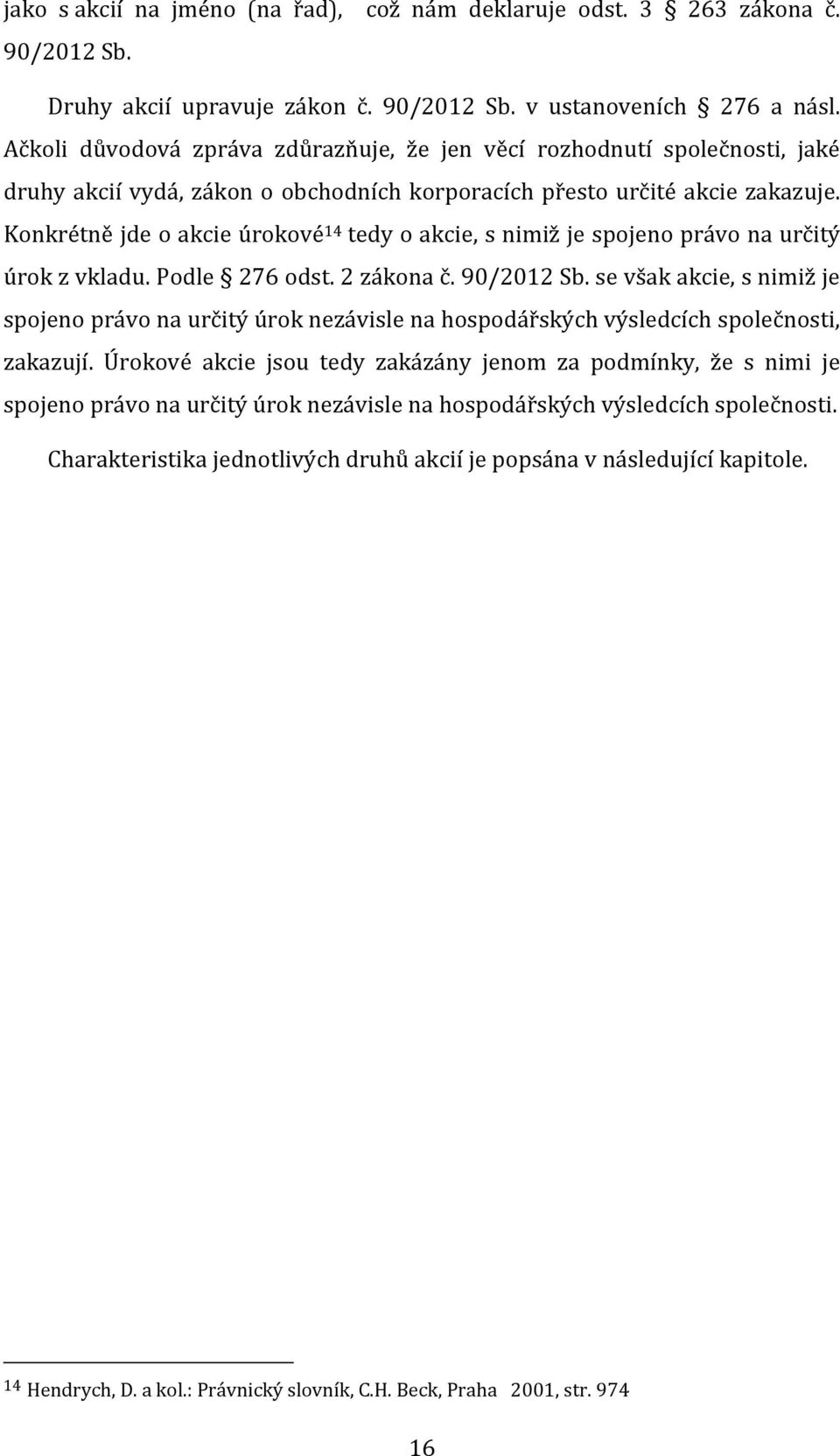 Konkrétně jde o akcie úrokové 14 tedy o akcie, s nimiž je spojeno právo na určitý úrok z vkladu. Podle 276 odst. 2 zákona č. 90/2012 Sb.