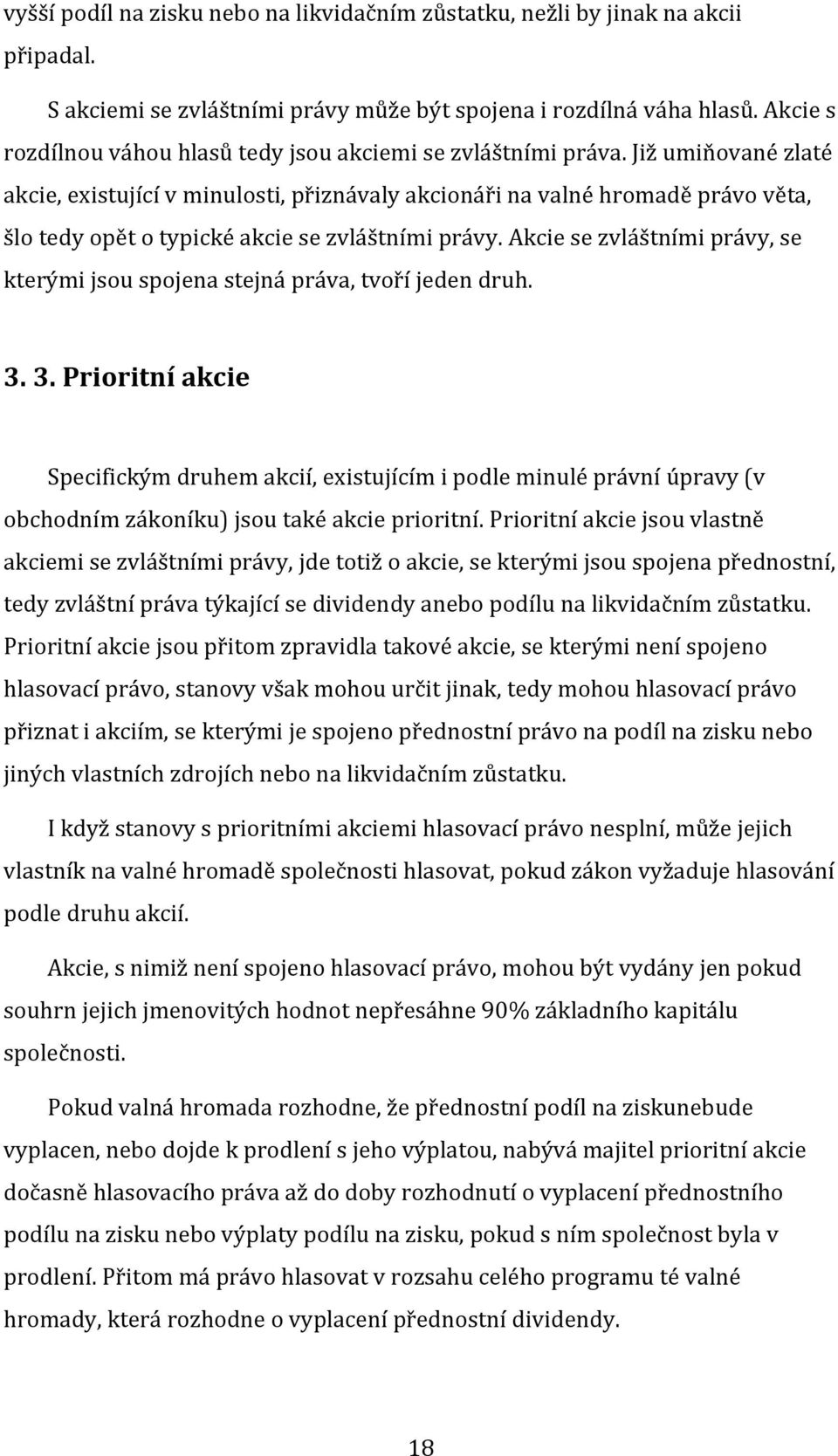 Již umiňované zlaté akcie, existující v minulosti, přiznávaly akcionáři na valné hromadě právo věta, šlo tedy opět o typické akcie se zvláštními právy.