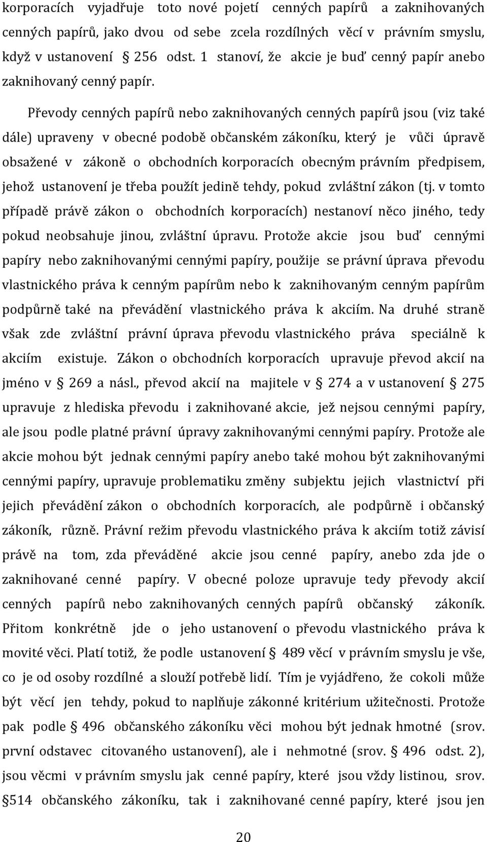 Převody cenných papírů nebo zaknihovaných cenných papírů jsou (viz také dále) upraveny v obecné podobě občanském zákoníku, který je vůči úpravě obsažené v zákoně o obchodních korporacích obecným