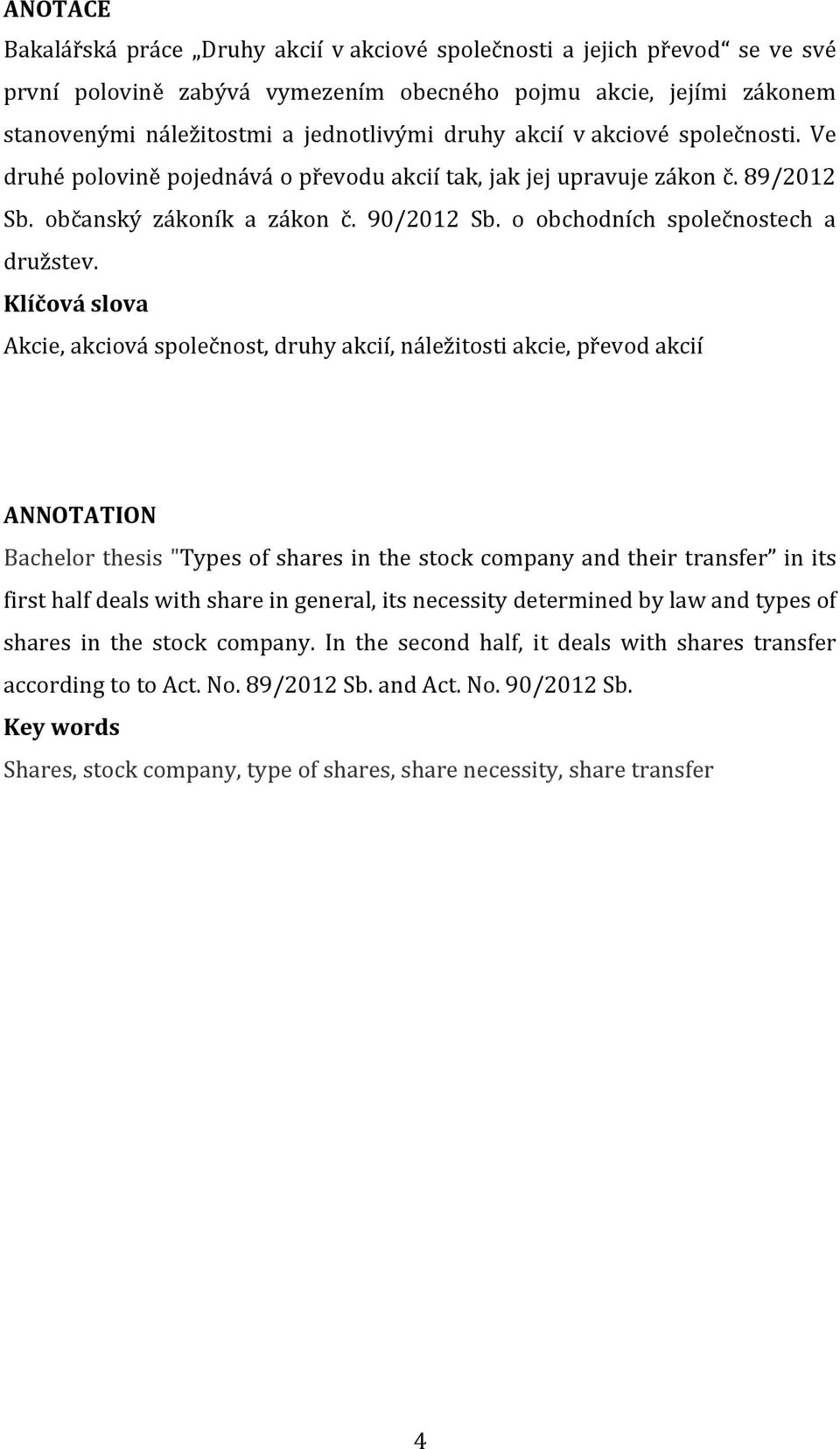Klíčová slova Akcie, akciová společnost, druhy akcií, náležitosti akcie, převod akcií ANNOTATION Bachelor thesis "Types of shares in the stock company and their transfer in its first half deals with