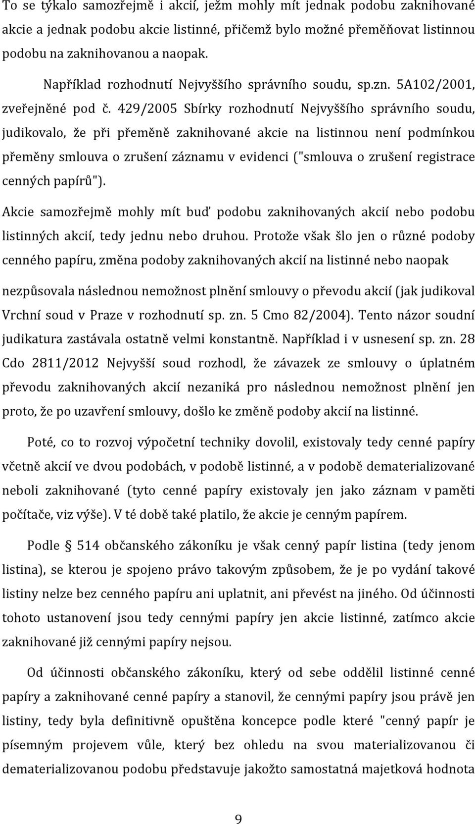 429/2005 Sbírky rozhodnutí Nejvyššího správního soudu, judikovalo, že při přeměně zaknihované akcie na listinnou není podmínkou přeměny smlouva o zrušení záznamu v evidenci ("smlouva o zrušení