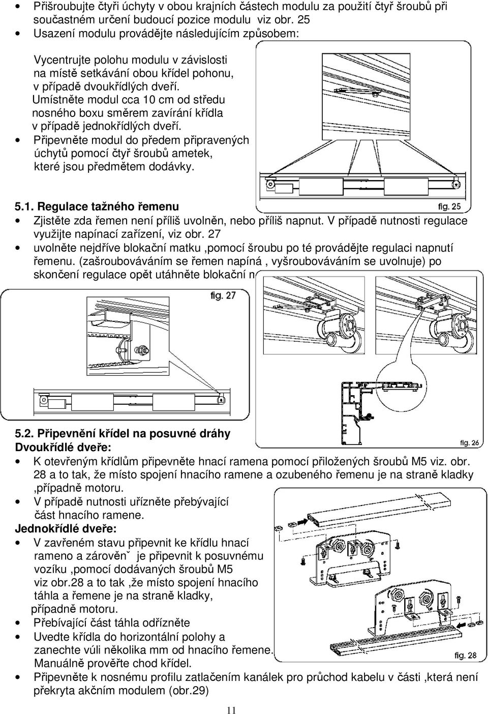 Umístněte modul cca 10 cm od středu nosného boxu směrem zavírání křídla v případě jednokřídlých dveří.