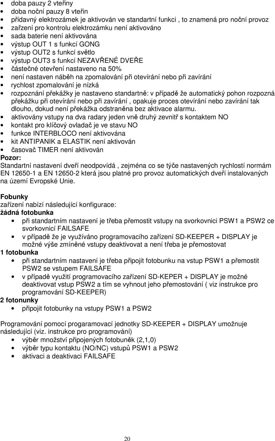 zavírání rychlost zpomalování je nízká rozpoznání překážky je nastaveno standartně: v případě že automatický pohon rozpozná překážku při otevírání nebo při zavírání, opakuje proces otevírání nebo