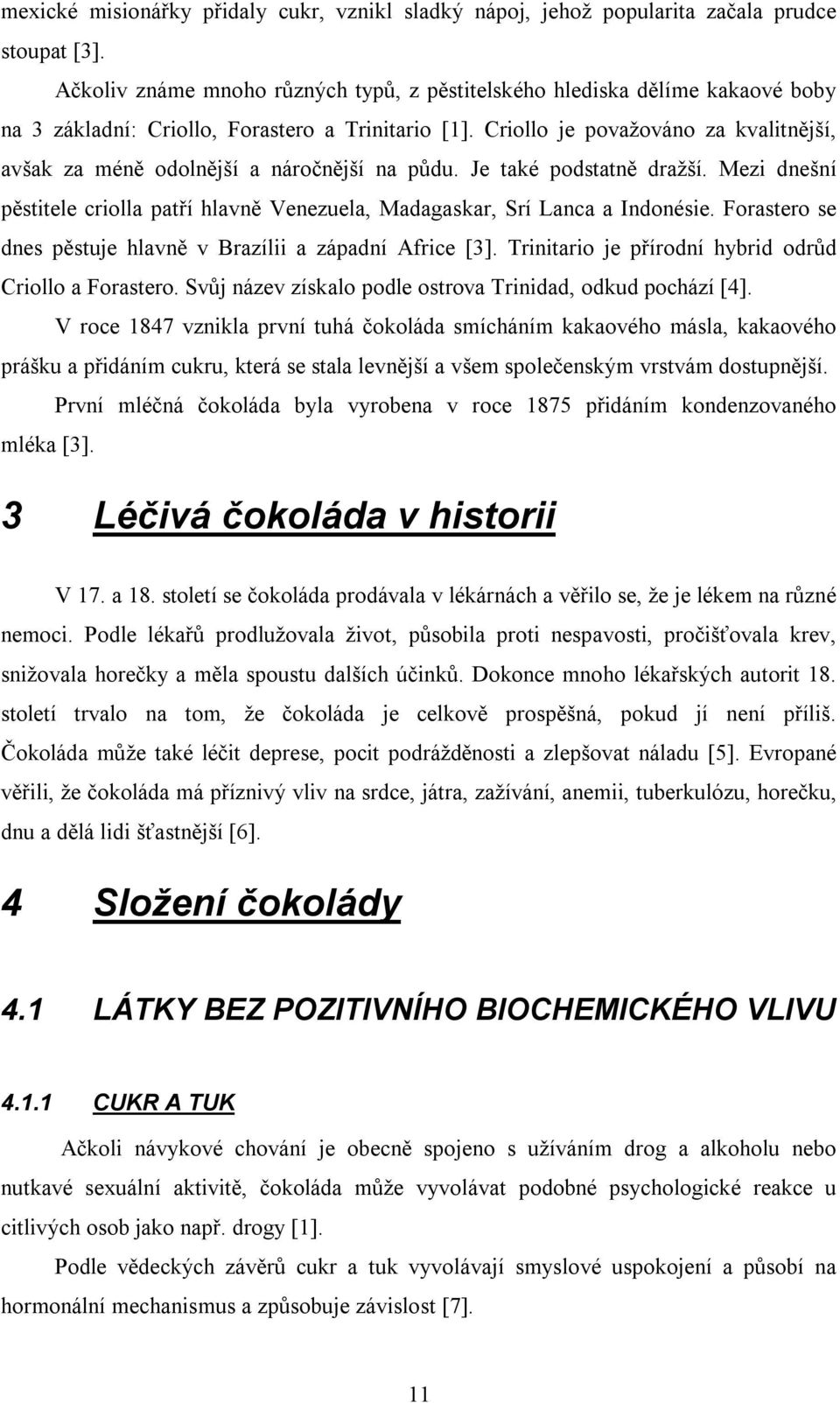 Criollo je považováno za kvalitnější, avšak za méně odolnější a náročnější na půdu. Je také podstatně dražší. Mezi dnešní pěstitele criolla patří hlavně Venezuela, Madagaskar, Srí Lanca a Indonésie.