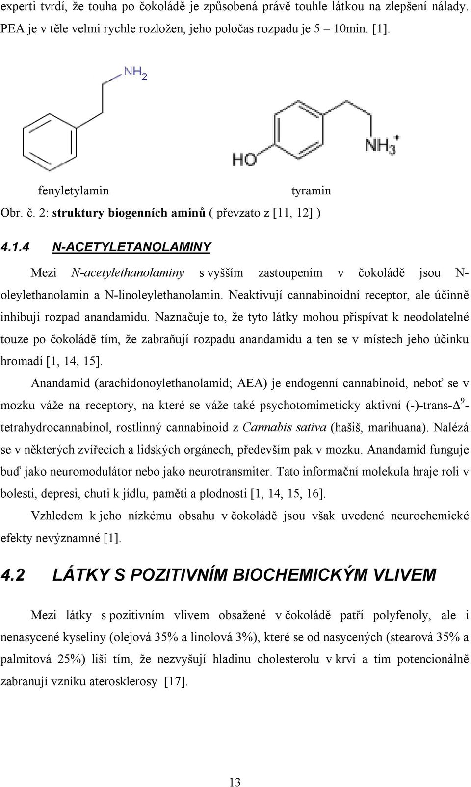 Neaktivují cannabinoidní receptor, ale účinně inhibují rozpad anandamidu.