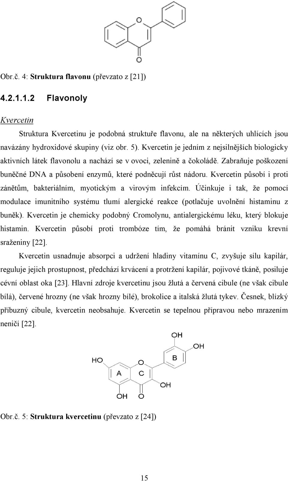 Kvercetin působí i proti zánětům, bakteriálním, myotickým a virovým infekcím. Účinkuje i tak, že pomocí modulace imunitního systému tlumí alergické reakce (potlačuje uvolnění histaminu z buněk).