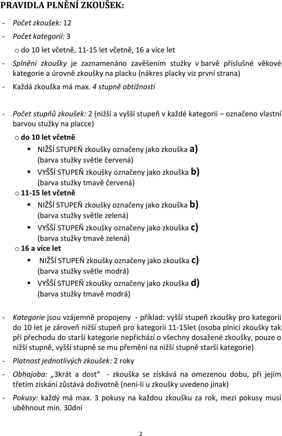 4 stupně obtížnosti - Počet stupňů zkoušek: 2 (nižší a vyšší stupeň v každé kategorii označeno vlastní barvou stužky na placce) o do 10 let včetně NIŽŠÍ STUPEŇ zkoušky označeny jako zkouška a) (barva