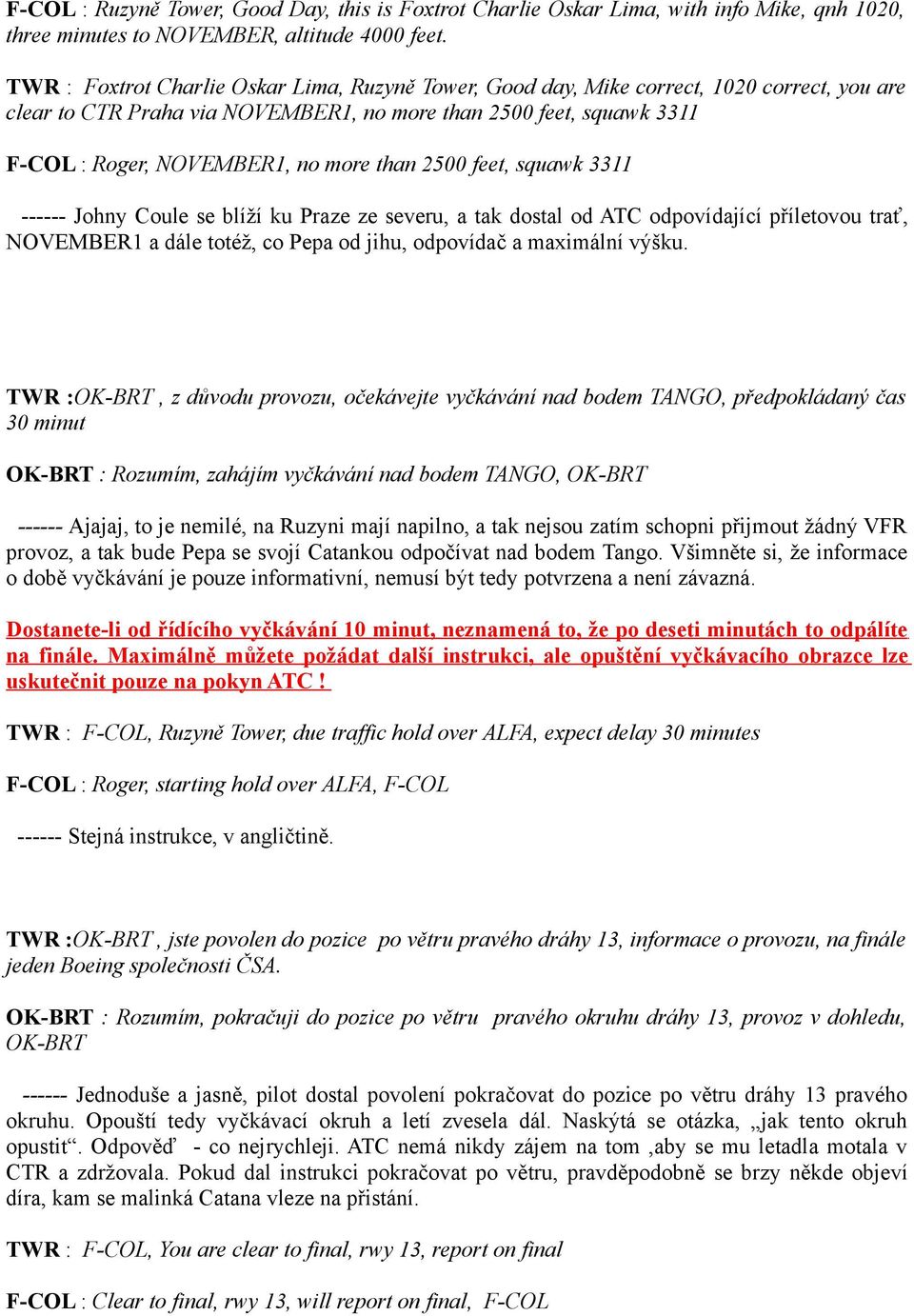 than 2500 feet, squawk 3311 ------ Johny Coule se blíží ku Praze ze severu, a tak dostal od ATC odpovídající příletovou trať, NOVEMBER1 a dále totéž, co Pepa od jihu, odpovídač a maximální výšku.